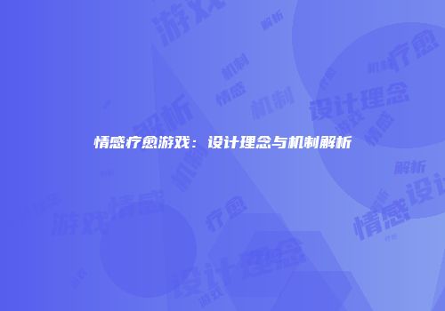 情感疗愈游戏：设计理念与机制解析