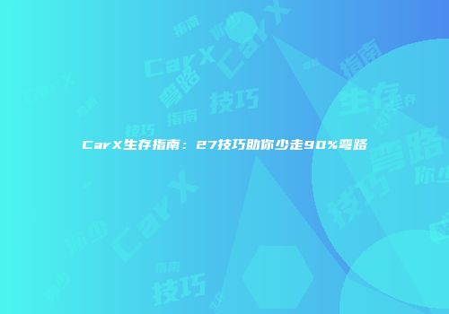 CarX生存指南：27技巧助你少走90%弯路