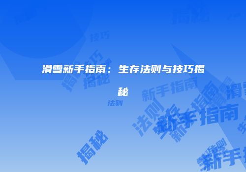 滑雪新手指南：生存法则与技巧揭秘