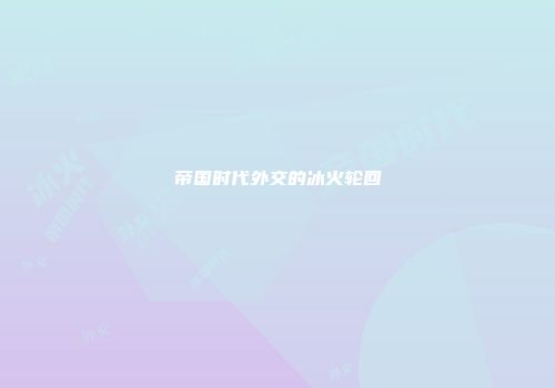 帝国时代外交的冰火轮回