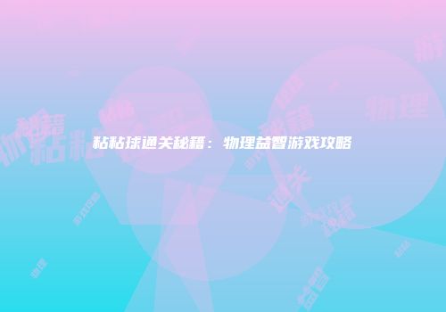 粘粘球通关秘籍：物理益智游戏攻略