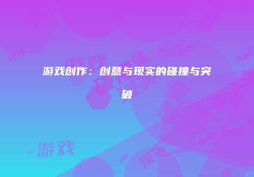 游戏创作：创意与现实的碰撞与突破