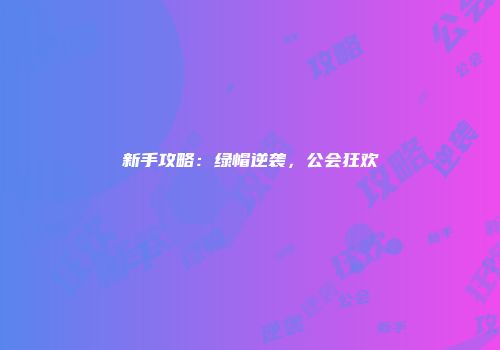 新手攻略:绿帽逆袭,公会狂欢