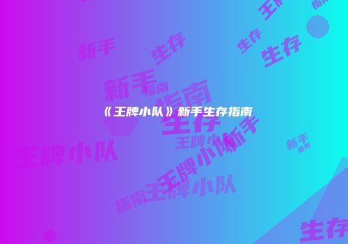 《王牌小队》新手生存指南