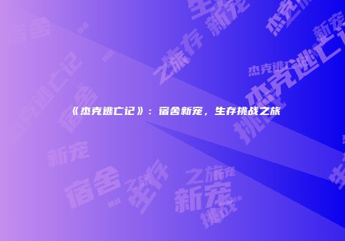 《杰克逃亡记》:宿舍新宠,生存挑战之旅