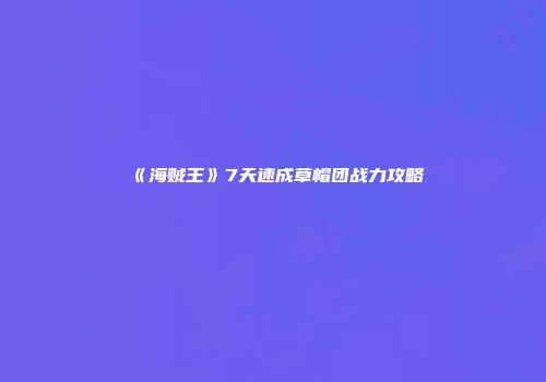 《海贼王》7天速成草帽团战力攻略