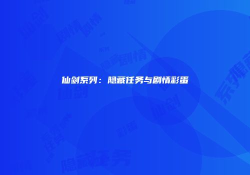 仙剑系列：隐藏任务与剧情彩蛋