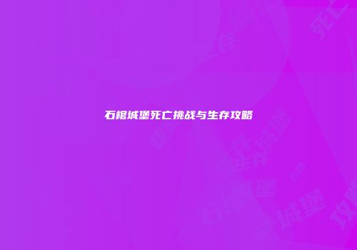 石棺城堡死亡挑战与生存攻略
