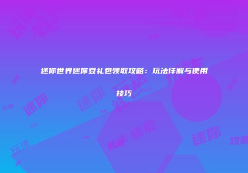 迷你世界迷你豆礼包领取攻略：玩法详解与使用技巧