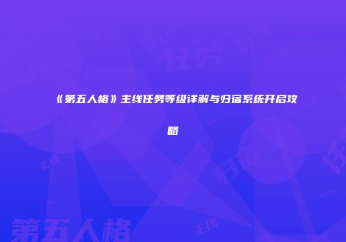 《第五人格》主线任务等级详解与归宿系统开启攻略