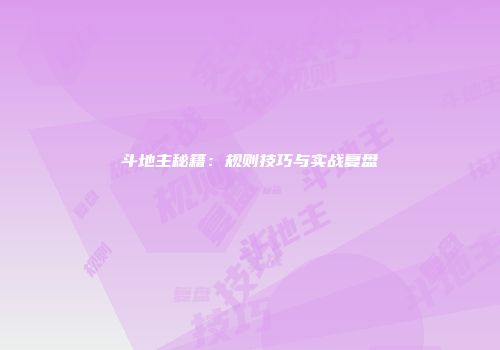 斗地主秘籍：规则技巧与实战复盘