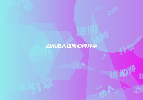 忍术达人进阶心得分享