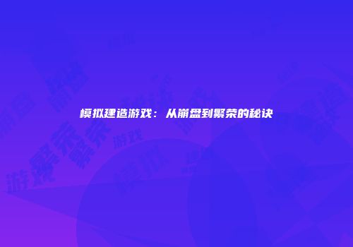 模拟建造游戏：从崩盘到繁荣的秘诀