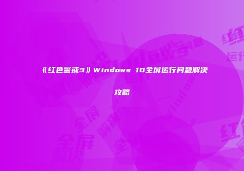 《红色警戒3》Windows 10全屏运行问题解决攻略