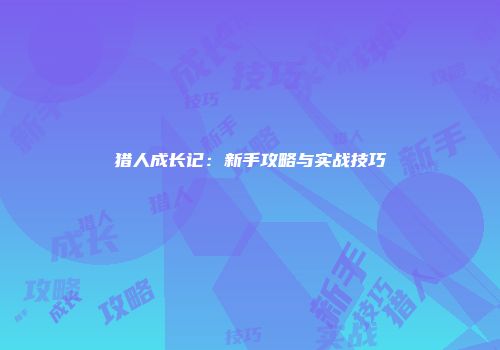 猎人成长记:新手攻略与实战技巧