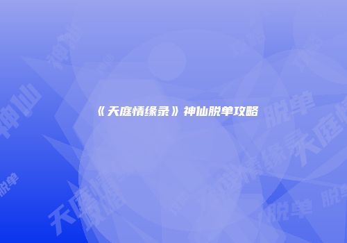 《天庭情缘录》神仙脱单攻略