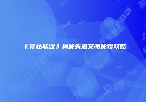 《穿越联盟》揭秘失落文明秘籍攻略