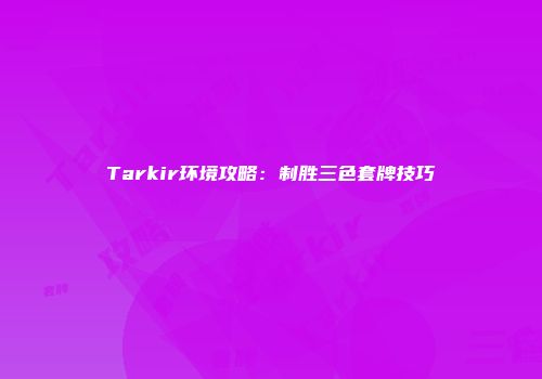 Tarkir环境攻略:制胜三色套牌技巧