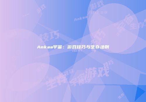 Ankaa宇宙：游戏技巧与生存法则
