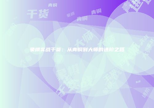 象棋实战干货：从青铜到大师的进阶之路