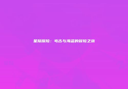 星际探险：考古与海盗的冒险之旅