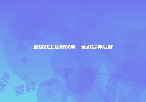蜜獾战士招募伙伴,夜战变异浣熊