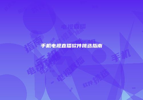 手机电视直播软件挑选指南