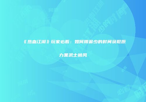 《热血江湖》玩家必看：如何用最少的时间获取原力黑武士披风