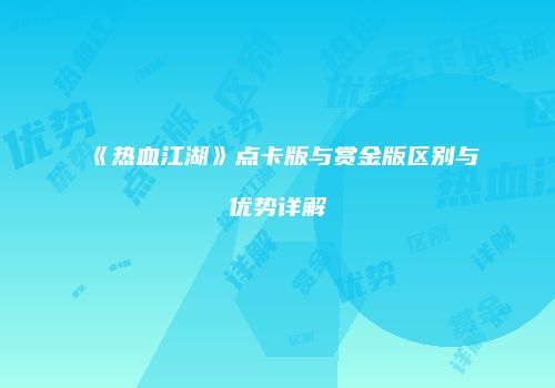 《热血江湖》点卡版与赏金版区别与优势详解