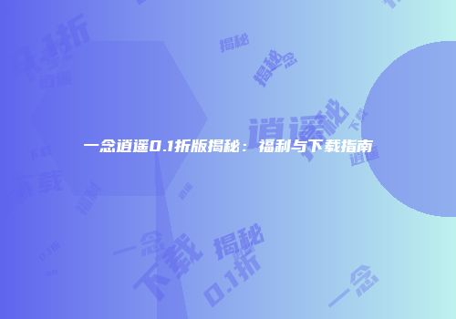 一念逍遥0.1折版揭秘：福利与下载指南
