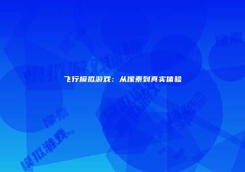 飞行模拟游戏：从像素到真实体验