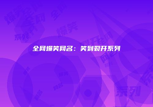 全网爆笑网名：笑到裂开系列
