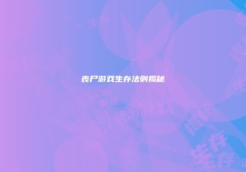 丧尸游戏生存法则揭秘