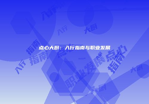 点心大厨：入行指南与职业发展