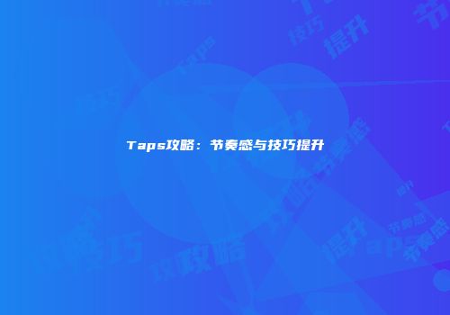 Taps攻略：节奏感与技巧提升