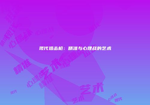 现代狙击枪：精准与心理战的艺术