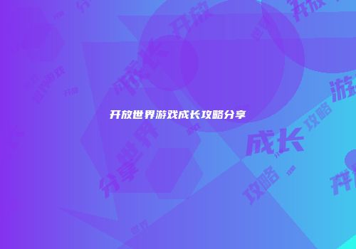 开放世界游戏成长攻略分享