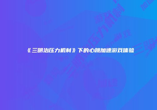 《三明治压力机制》下的心跳加速游戏体验