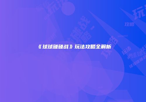 《球球碰碰战》玩法攻略全解析