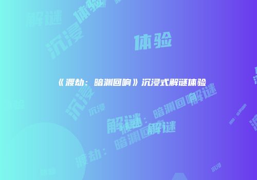 《渡劫：暗渊回响》沉浸式解谜体验