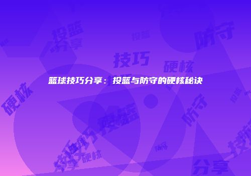 篮球技巧分享:投篮与防守的硬核秘诀