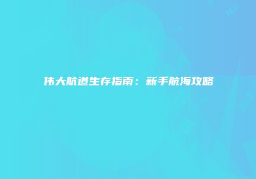 伟大航道生存指南：新手航海攻略
