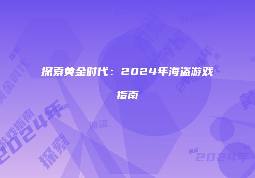 探索黄金时代：2024年海盗游戏指南