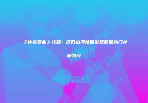 《传奇霸业》攻略：探索山海地图发现隐藏的门神器路径