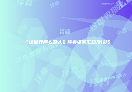 《这世界那么多人》伴奏资源汇总及技巧