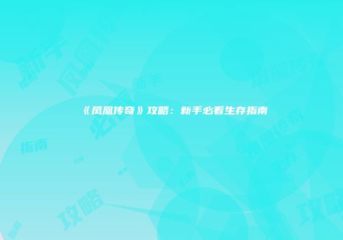《凤凰传奇》攻略：新手必看生存指南