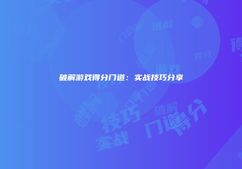 破解游戏得分门道：实战技巧分享