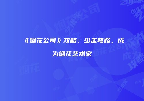 《烟花公司》攻略：少走弯路，成为烟花艺术家