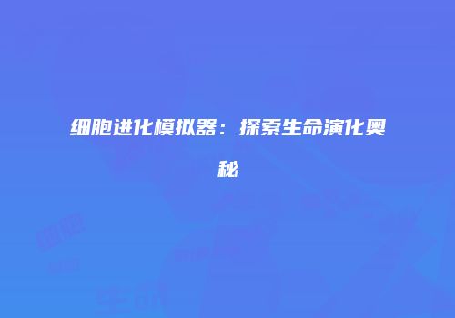 细胞进化模拟器：探索生命演化奥秘