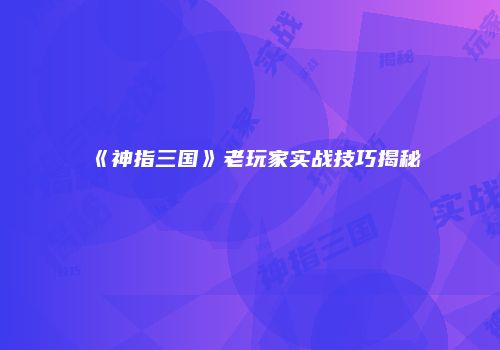 《神指三国》老玩家实战技巧揭秘